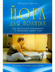 Йога для полных. Для увеличения подвижности и понимания своего тела Йога для полных. Для увеличения подвижности и понимания своего тела