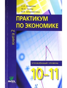 Экономика. 10-11 классы. Практикум. Углубленный уровень. В 2-х книгах. Книга 2. ФГОС Экономика. 10-11 классы. Практикум. Углубленный уровень. В 2-х книгах. Книга 2. ФГОС