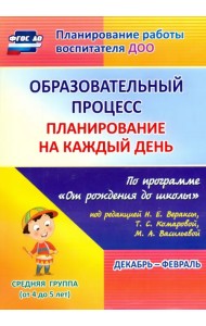 Образовательный процесс. Планирование на каждый день. Декабрь-февраль. Средняя группа. 4-5 лет. ФГОС ДО