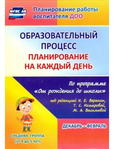 Образовательный процесс. Планирование на каждый день. Декабрь-февраль. Средняя группа. 4-5 лет. ФГОС ДО Образовательный процесс. Планирование на каждый день. Декабрь-февраль. Средняя группа. 4-5 лет. ФГОС ДО