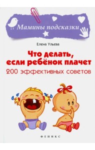 Что делать, если ребенок плачет. 200 эффективных советов