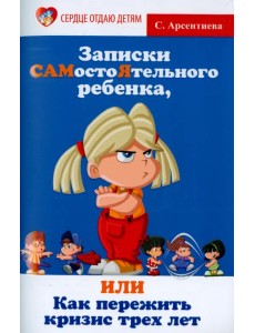 Записки САМостоЯтельного ребенка, или Как пережить кризис трех лет Записки САМостоЯтельного ребенка, или Как пережить кризис трех лет