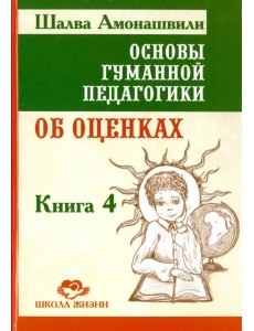 Основы гуманной педагогики. В 20 книгах. Книга 4. Об оценках Основы гуманной педагогики. В 20 книгах. Книга 4. Об оценках