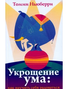 Укрощение ума. Как научить себя радоваться
