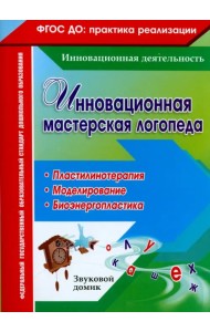Инновационная мастерская логопеда. Пластилинотерапия. Моделирование. Биоэнергопластика. ФГОС ДО