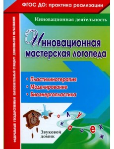 Инновационная мастерская логопеда. Пластилинотерапия. Моделирование. Биоэнергопластика. ФГОС ДО