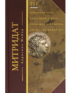 Митридат. Отважный воин, блестящий стратег, зловещий отравитель. 120 - 63 гг. до н.э.