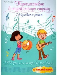 Путешествие в музыкальную страну. Мелодия и ритм. Творческая тетрадь для детей с наклейками Путешествие в музыкальную страну. Мелодия и ритм. Творческая тетрадь для детей с наклейками