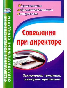 Совещания при директоре. Технология, тематика, сценарии, протоколы. ФГОС Совещания при директоре. Технология, тематика, сценарии, протоколы. ФГОС