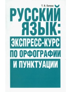 Русский язык. Экспресс-курс по орфографии и пунктуации