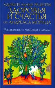 Удивительные рецепты здоровья и счастья от Андреаса Морица