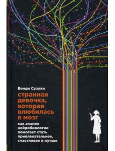 Странная девочка, которая влюбилась в мозг. Как знание нейробиологии помогает стать привлекательнее, счастливее и лучше