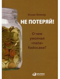 Не потеряй! Или о чем умолчал "папа" Кийосаки? Философия здравого смысла для частного инвестора