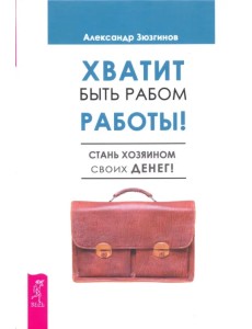 Хватит быть рабом работы. Стань хозяином своих денег Хватит быть рабом работы. Стань хозяином своих денег