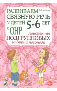 Развиваем связную речь у детей 5-6 лет с ОНР. Конспекты подгрупповых занятий логопеда. Методическое пособие