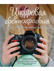 Цифровая фотография. Гид для современной девушки