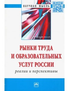 Рынки труда и образовательных услуг России: реалии и перспективы. Монография