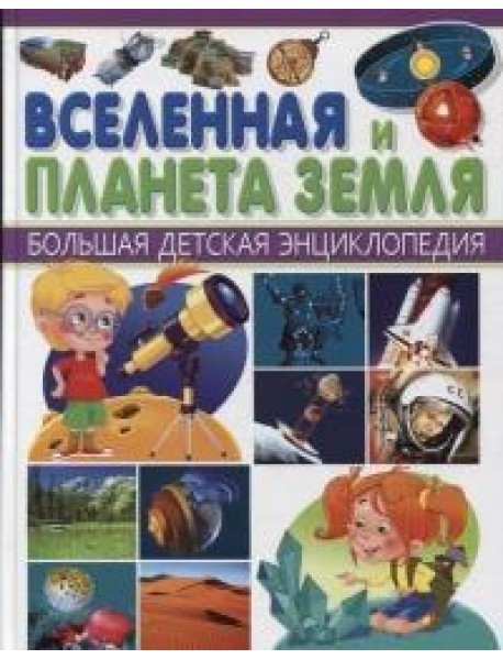 Вселенная и Планета Земля. Большая детская энциклопедия