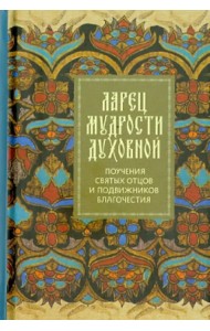 Ларец мудрости духовной. Поучения святых отцов и подвижников благочестия