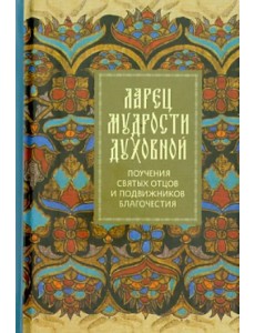 Ларец мудрости духовной. Поучения святых отцов и подвижников благочестия Ларец мудрости духовной. Поучения святых отцов и подвижников благочестия