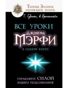 Все уроки Джозефа Мэрфи в одной книге. Управляйте силой вашего подсознания! Все уроки Джозефа Мэрфи в одной книге. Управляйте силой вашего подсознания!