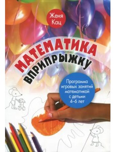 Математика вприпрыжку. Программа игровых занятий математикой с детьми 4-6 лет Математика вприпрыжку. Программа игровых занятий математикой с детьми 4-6 лет