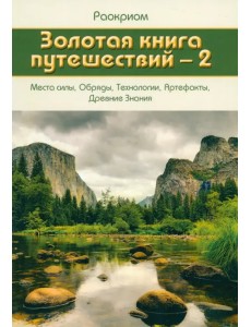 Золотая книга путешествий - 2. Места силы, Обряды, Технологии, Артефакты, Древние Знания Золотая книга путешествий - 2. Места силы, Обряды, Технологии, Артефакты, Древние Знания