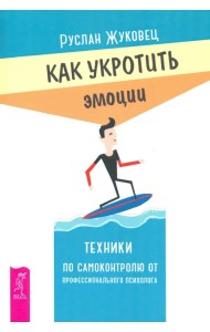 Как укротить эмоции. Техники по самоконтролю от профессионального психолога