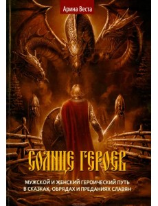 Солнце героев. Мужской и Женский героический путь в сказках, обрядах и преданиях славян