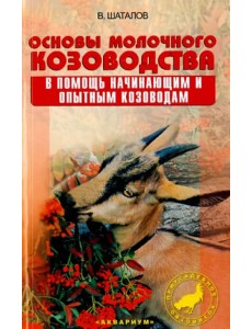 Основы молочного козоводства. В помощь начинающим и опытным козоводам Основы молочного козоводства. В помощь начинающим и опытным козоводам