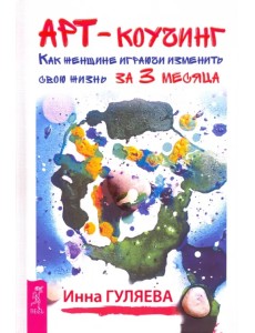 Арт-коучинг. Как женщине играючи изменить свою жизнь за 3 месяца Арт-коучинг. Как женщине играючи изменить свою жизнь за 3 месяца