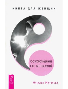 Освобождение от иллюзий. Книга для женщин Освобождение от иллюзий. Книга для женщин