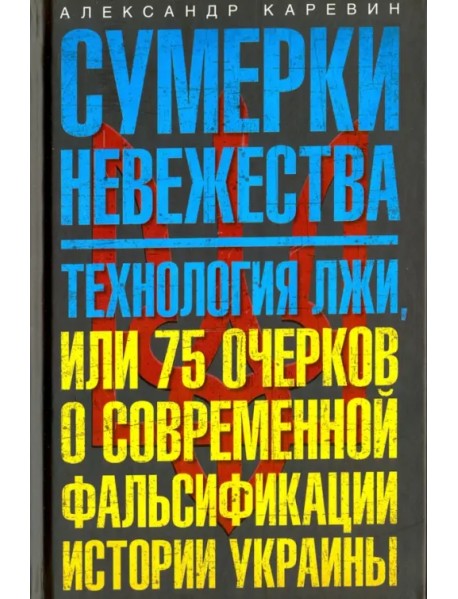 Сумерки невежества. Технология лжи, или 75 очерков о современной фальсификации истории Украины