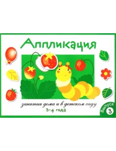 Аппликация. Занятия дома и в детском саду. 3-4 года. Выпуск 3