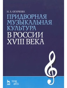 Придворная музыкальная культура в России XVIII века. Учебно-методическое пособие. Гриф УМО МО РФ