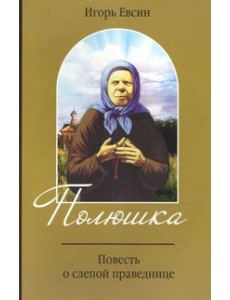 Полюшка. Повесть о святой праведнице Полюшка. Повесть о святой праведнице