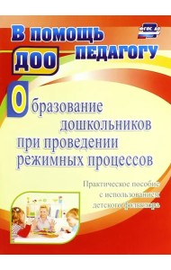 Образование дошкольников при проведении режимных процессов. Практическое пособие. ФГОС ДО