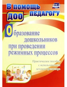 Образование дошкольников при проведении режимных процессов. Практическое пособие. ФГОС ДО Образование дошкольников при проведении режимных процессов. Практическое пособие. ФГОС ДО