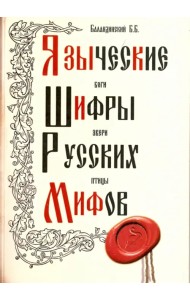Языческие шифры русских мифов. Боги, звери, птицы…