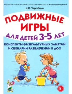 Подвижные игры для детей 3-5 лет. Сценарии физкультурных занятий и развлечений в ДОО Подвижные игры для детей 3-5 лет. Сценарии физкультурных занятий и развлечений в ДОО