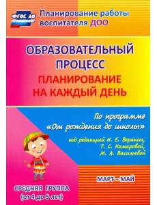 Образовательный процесс. Планирование на каждый день. Март-май. Средняя группа. 4-5 лет. ФГОС ДО