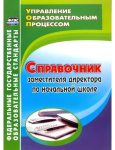 Справочник заместителя директора по начальной школе. ФГОС Справочник заместителя директора по начальной школе. ФГОС