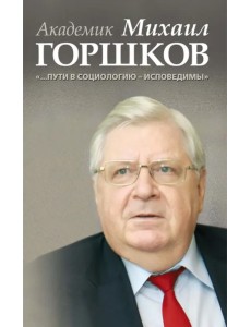 Академик Михаил Горшков: "…Пути в социологию - исповедимы" Академик Михаил Горшков: "…Пути в социологию - исповедимы"