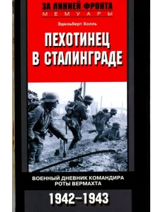 Пехотинец в Сталинграде. Военный дневник командира роты вермахта. 1942-1943 Пехотинец в Сталинграде. Военный дневник командира роты вермахта. 1942-1943