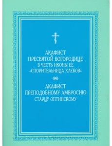 Акафист Пресвятой Богородице "Спорительница хлебов". Акафист преподобному Амвросию Акафист Пресвятой Богородице "Спорительница хлебов". Акафист преподобному Амвросию