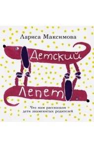 Детский лепет. Что нам рассказали дети знаменитых родителей