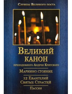 Великий покаянный канон. Мариино стояние. Служба двенадцати Страстных Евангелий. Пассия