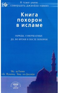 Книга похорон в исламе. Обряды, совершаемые до, во время и после похорон