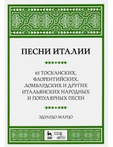 Песни Италии. 65 тосканских, флорентийских, ломбардских и других итальянских народных и попул. песен