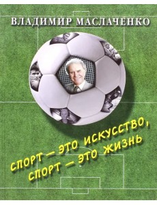 Владимир Маслаченко. Спорт - это искусство, спорт - это жизнь Владимир Маслаченко. Спорт - это искусство, спорт - это жизнь